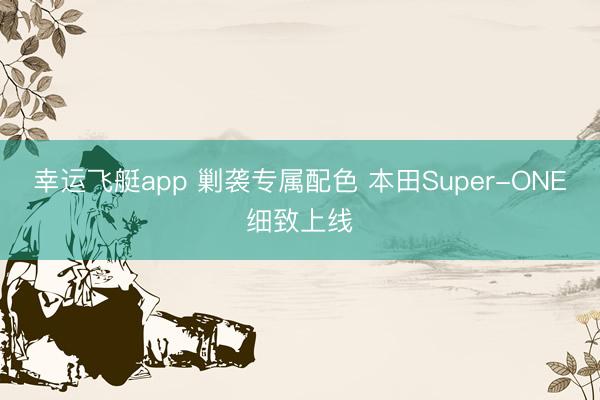 幸运飞艇app 剿袭专属配色 本田Super-ONE细致上线