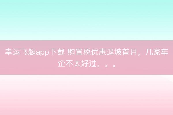 幸运飞艇app下载 购置税优惠退坡首月，几家车企不太好过。。。
