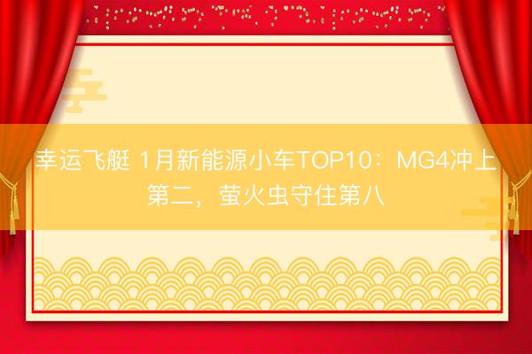 幸运飞艇 1月新能源小车TOP10：MG4冲上第二，萤火虫守住第八