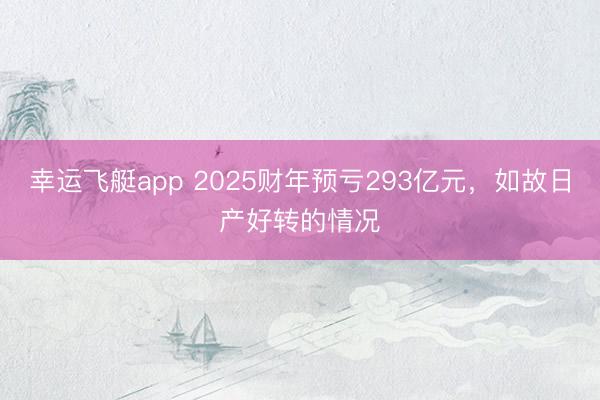 幸运飞艇app 2025财年预亏293亿元，如故日产好转的情况