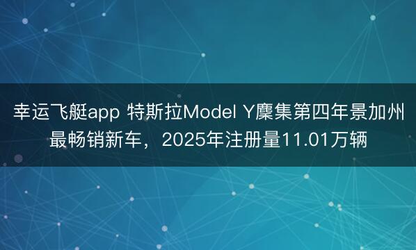 幸运飞艇app 特斯拉Model Y麇集第四年景加州最畅销新车,2025年注册量11.01万辆