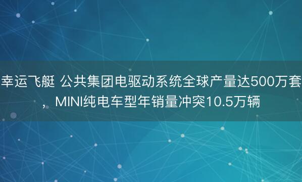 幸运飞艇 公共集团电驱动系统全球产量达500万套，MINI纯电车型年销量冲突10.5万辆