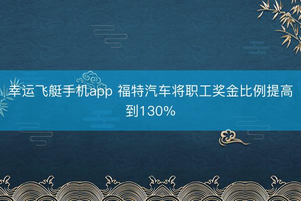幸运飞艇手机app 福特汽车将职工奖金比例提高到130%