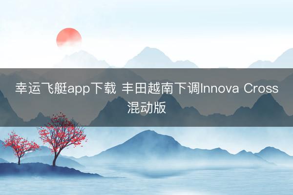幸运飞艇app下载 丰田越南下调Innova Cross混动版