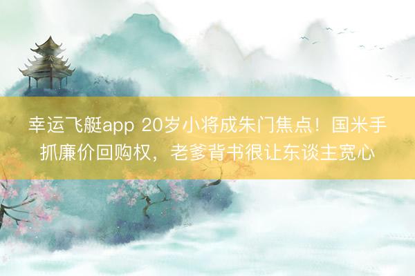 幸运飞艇app 20岁小将成朱门焦点!国米手抓廉价回购权,老爹背书很让东谈主宽心