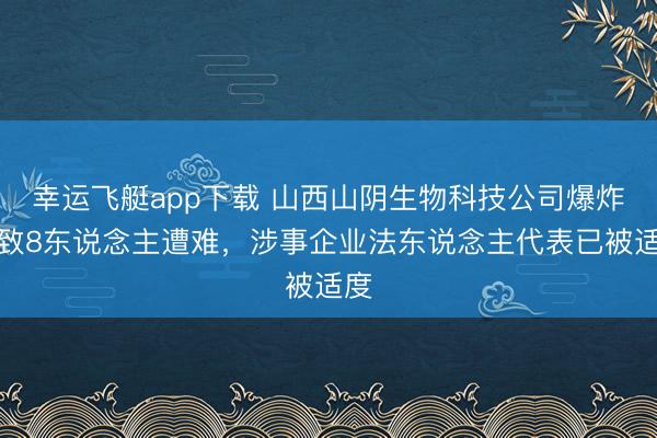 幸运飞艇app下载 山西山阴生物科技公司爆炸已致8东说念主遭难，涉事企业法东说念主代表已被适度
