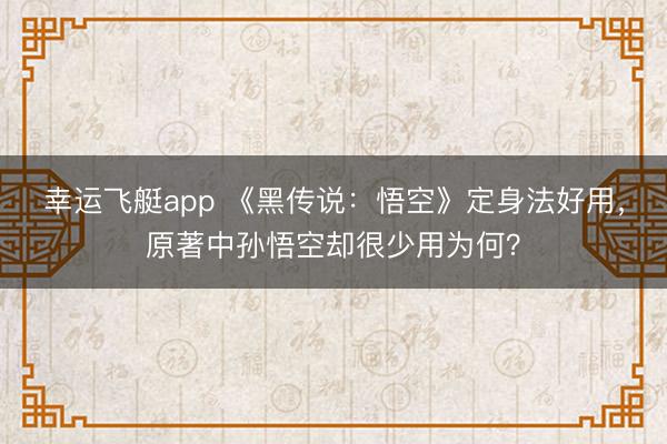 幸运飞艇app 《黑传说：悟空》定身法好用，原著中孙悟空却很少用为何？