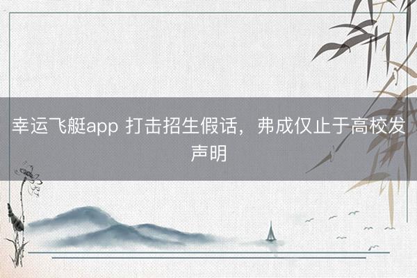 幸运飞艇app 打击招生假话，弗成仅止于高校发声明