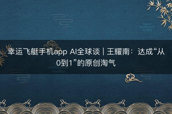 幸运飞艇手机app AI全球谈 | 王耀南：达成“从0到1”的原创淘气