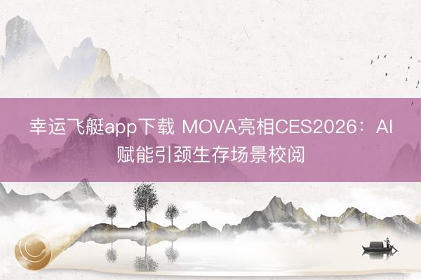 幸运飞艇app下载 MOVA亮相CES2026:AI赋能引颈生存场景校阅