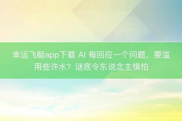 幸运飞艇app下载 AI 每回应一个问题，要滥用些许水？谜底令东说念主惧怕