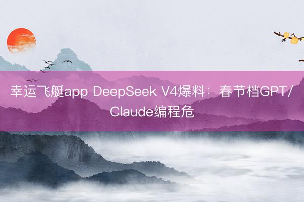 幸运飞艇app DeepSeek V4爆料：春节档GPT/Claude编程危