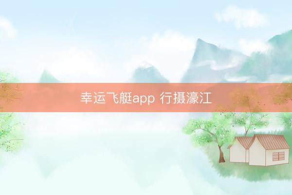 幸运飞艇app 行摄濠江