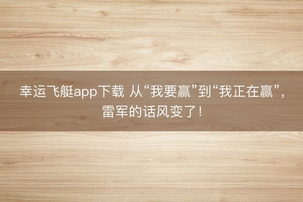 幸运飞艇app下载 从“我要赢”到“我正在赢”，雷军的话风变了！
