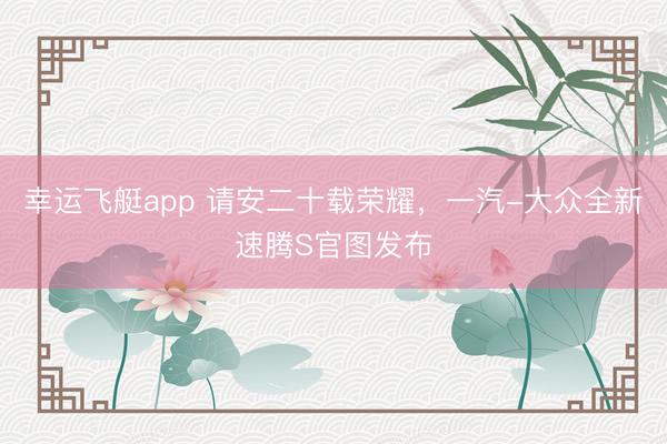 幸运飞艇app 请安二十载荣耀，一汽-大众全新速腾S官图发布