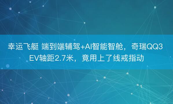 幸运飞艇 端到端辅驾+AI智能智舱，奇瑞QQ3 EV轴距2.7米，竟用上了线戒指动