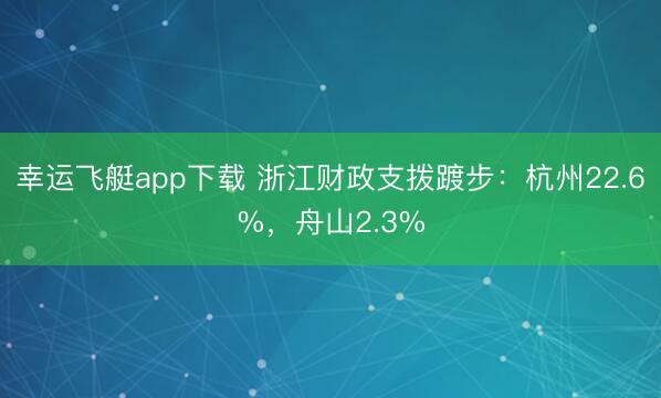 幸运飞艇app下载 浙江财政支拨踱步:杭州22.6%,舟山2.3%