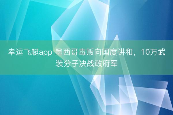 幸运飞艇app 墨西哥毒贩向国度讲和，10万武装分子决战政府军