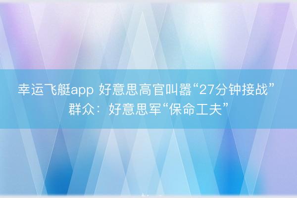 幸运飞艇app 好意思高官叫嚣“27分钟接战” 群众：好意思军“保命工夫”