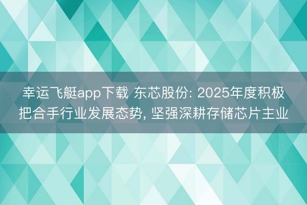 幸运飞艇app下载 东芯股份: 2025年度积极把合手行业发展态势， 坚强深耕存储芯片主业