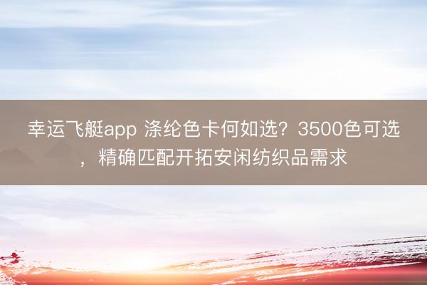 幸运飞艇app 涤纶色卡何如选?3500色可选,精确匹配开拓安闲纺织品需求