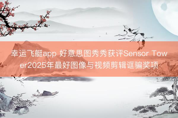 幸运飞艇app 好意思图秀秀获评Sensor Tower2025年最好图像与视频剪辑诓骗奖项