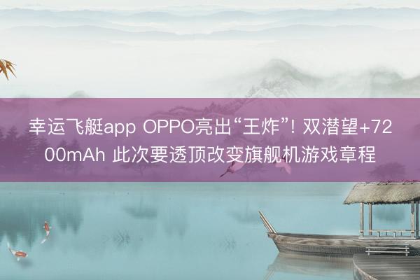 幸运飞艇app OPPO亮出“王炸”! 双潜望+7200mAh 此次要透顶改变旗舰机游戏章程