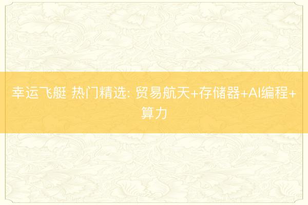 幸运飞艇 热门精选: 贸易航天+存储器+AI编程+算力