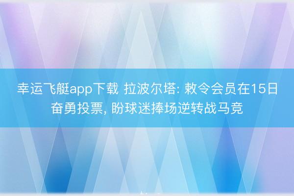 幸运飞艇app下载 拉波尔塔: 敕令会员在15日奋勇投票， 盼球迷捧场逆转战马竞