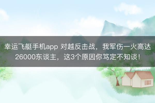 幸运飞艇手机app 对越反击战，我军伤一火高达26000东谈主，这3个原因你笃定不知谈！
