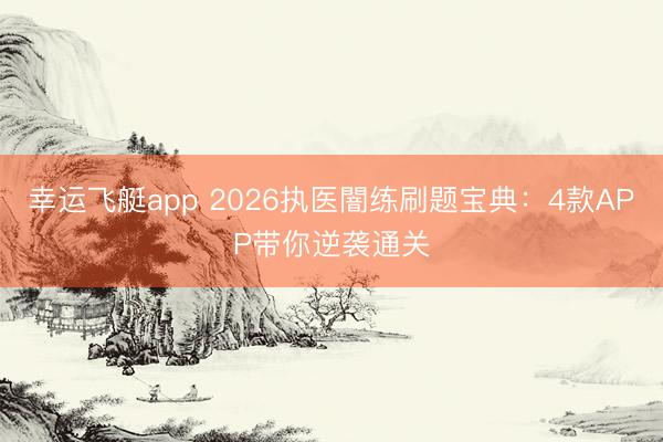 幸运飞艇app 2026执医闇练刷题宝典：4款APP带你逆袭通关