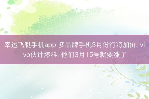 幸运飞艇手机app 多品牌手机3月份行将加价， vivo伙计爆料: 他们3月15号就要涨了