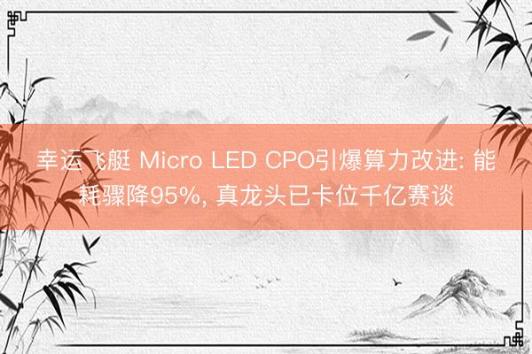 幸运飞艇 Micro LED CPO引爆算力改进: 能耗骤降95%， 真龙头已卡位千亿赛谈