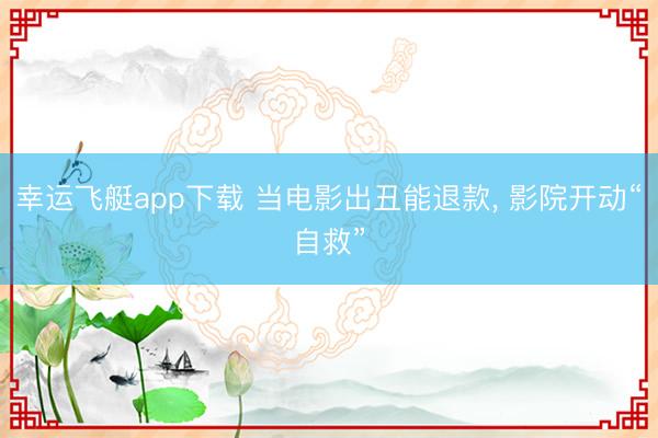 幸运飞艇app下载 当电影出丑能退款， 影院开动“自救”