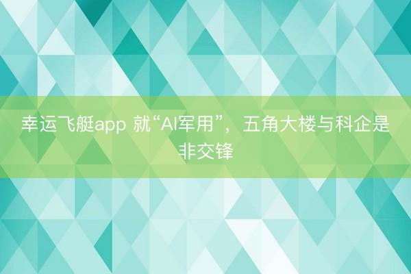 幸运飞艇app 就“AI军用”，五角大楼与科企是非交锋