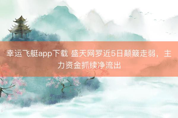 幸运飞艇app下载 盛天网罗近5日颠簸走弱，主力资金抓续净流出