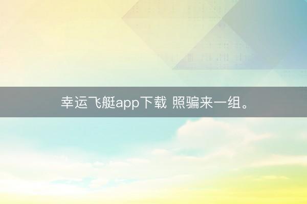 幸运飞艇app下载 照骗来一组<a href=