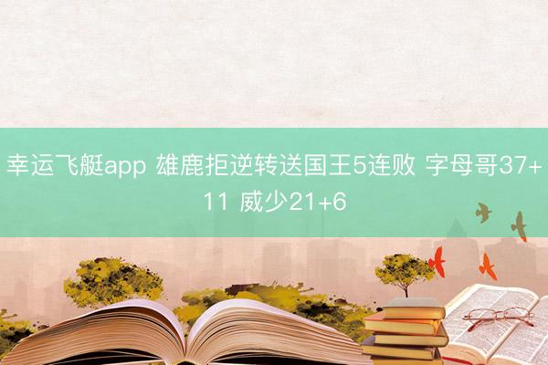 幸运飞艇app 雄鹿拒逆转送国王5连败 字母哥37+11 威少21+6