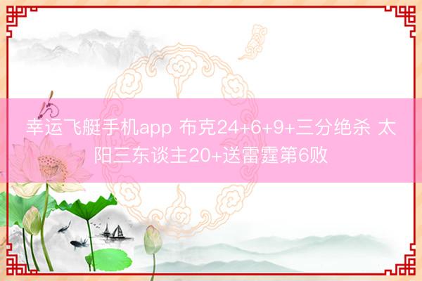 幸运飞艇手机app 布克24+6+9+三分绝杀 太阳三东谈主20+送雷霆第6败