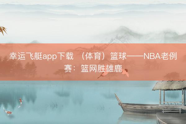 幸运飞艇app下载 （体育）篮球——NBA老例赛：篮网胜雄鹿