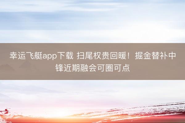 幸运飞艇app下载 扫尾权贵回暖!掘金替补中锋近期融会可圈可点