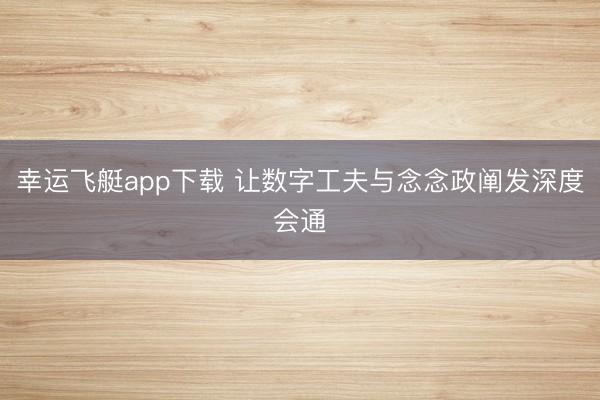 幸运飞艇app下载 让数字工夫与念念政阐发深度会通