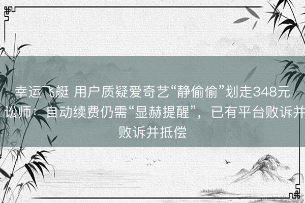 幸运飞艇 用户质疑爱奇艺“静偷偷”划走348元年费 讼师:自动续费仍需“显赫提醒”,已有平台败诉并抵偿