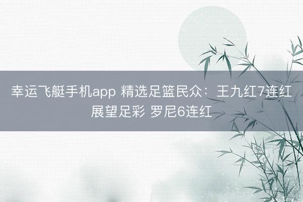 幸运飞艇手机app 精选足篮民众：王九红7连红展望足彩 罗尼6连红