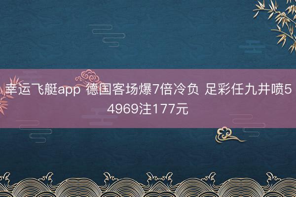 幸运飞艇app 德国客场爆7倍冷负 足彩任九井喷54969注177元