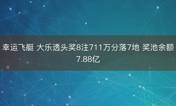 幸运飞艇 大乐透头奖8注711万分落7地 奖池余额7.88亿