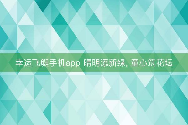 幸运飞艇手机app 晴明添新绿, 童心筑花坛