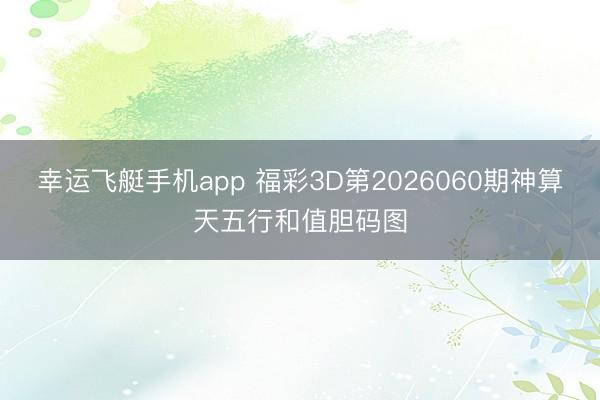 幸运飞艇手机app 福彩3D第2026060期神算天五行和值胆码图