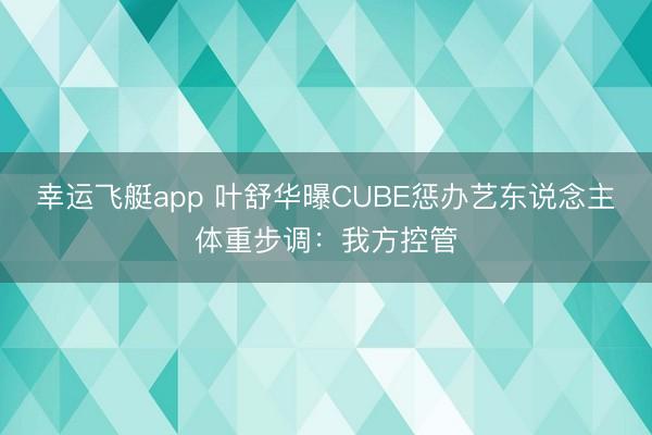 幸运飞艇app 叶舒华曝CUBE惩办艺东说念主体重步调：我方控管