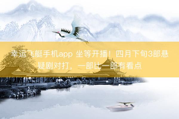幸运飞艇手机app 坐等开播！四月下旬3部悬疑剧对打，一部比一部有看点